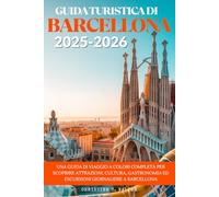 GUIDA TURISTICA DI BARCELLONA 2025-2026: Una guida di viaggio a colori completa per scoprire attrazioni, cultura, gastronomia ed escursioni giornaliere a Barcellona