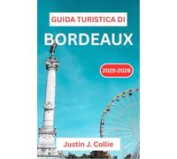 GUIDA TURISTICA DI BORDEAUX 2025-2026: Un viaggio attraverso i vigneti senza tempo, i grandi castelli e la vita artistica della Francia