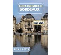 GUIDA TURISTICA DI BORDEAUX 2025-2026: Un viaggio tra vigneti, delizie culinarie ed eleganza senza tempo