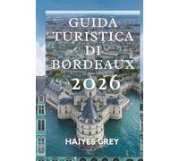 GUIDA TURISTICA DI BORDEAUX 2026: " Vini pregiati, Grand Boulevards ed eleganza francese''