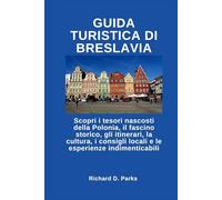 GUIDA TURISTICA DI BRESLAVIA: Scopri i tesori nascosti della Polonia, il fascino storico, gli itinerari, la cultura, i consigli locali e le esperienze indimenticabili