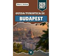 GUIDA TURISTICA DI BUDAPEST 2026-2027: Scoprite il cuore dell'Ungheria attraverso pittoresche passeggiate lungo il Danubio, la storia imperiale, le ... i quartieri storici e la ricca cultura locale