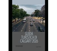 GUIDA TURISTICA DI CALGARY 2026: La guida completa ai monumenti di Calgary, alle esperienze locali e alle Montagne Rocciose Fughe (The Global Explorer Travel Guide Series 2026)