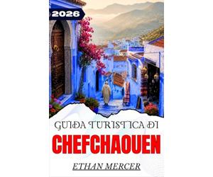 GUIDA TURISTICA DI CHEFCHAOUEN 2026: Scoprite la Città Blu del Marocco: i vicoli della Medina, i sentieri delle montagne del Rif, le cascate di ... e un itinerario pratico per ogni stagione.