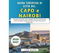 Guida Turistica Di Città Del Capo e Nairobi 2026-2027: Principali attrazioni, safari, spiagge, itinerari, gastronomia, hotel e consigli di viaggio locali per chi visita la zona per la prima volta.