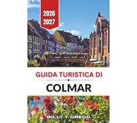 Guida turistica di Colmar 2026-2027: Petite Venise, la Strada del Vino dell'Alsazia e le vie del centro storico con le loro case a graticcio.