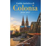 Guida turistica di Colonia 2026/2027: Duomo, Città Vecchia e passeggiate lungo il Reno, cucina locale, birra Kölsch, musei ed escursioni giornaliere per chi visita la città per la prima volta