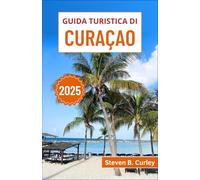 Guida turistica di Curaçao 2025: Esplorando la vivace cultura, le spiagge incontaminate e il colorato patrimonio del gioiello della corona dei Caraibi (LE GUIDE DI VIAGGIO ESSENZIALI 2025)