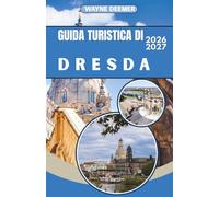 GUIDA TURISTICA DI DRESDA 2026-2027: Il centro storico barocco di Dresda, il Palazzo Zwinger e la Svizzera sassone: consigli da esperti, segreti ... per esplorare la città in tutta sicurezza.