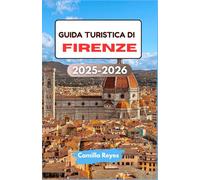 GUIDA TURISTICA DI FIRENZE 2025-2026: Scopri l'arte rinascimentale, i sapori toscani e i vicoli nascosti con itinerari esperti per ogni viaggiatore