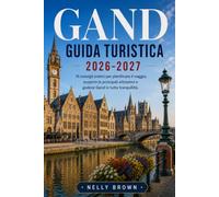 Guida Turistica di Gand 2026-2027: 15 consigli pratici per pianificare il viaggio, scoprire le principali attrazioni e godersi Gand in tutta tranquillità. (include una mappa)