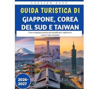 Guida Turistica Di Giappone, Corea Del Sud E Taiwan 2026-2027: Il tuo compagno pratico per pianificare, esplorare e vivere l'Asia orientale