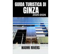 GUIDA TURISTICA DI GINZA 2025-2026: Ginza svelata: la compagna di viaggio ideale per viaggi in solitaria, avventure in famiglia, tesori nascosti e ... del centro culturale e di lusso di Tokyo