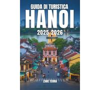 GUIDA TURISTICA DI HANOI 2025-2026: Monumenti imperdibili, segreti locali e tradizioni senza tempo della capitale del Vietnam