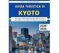 Guida Turistica Di Kyoto 2025-2026: Alla scoperta degli eleganti paesaggi, della ricca storia e della raffinata cultura della Città Imperiale del Giappone