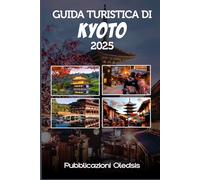 GUIDA TURISTICA DI KYOTO 2025: “Pianifica in modo più intelligente, viaggia più a fondo: scopri i tesori nascosti, le meraviglie storiche e i sapori locali di Kyoto”