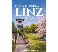 GUIDA TURISTICA DI LINZ 2026: Alla scoperta del cuore dell'Austria: un viaggio attraverso cultura, innovazione e bellezza senza tempo