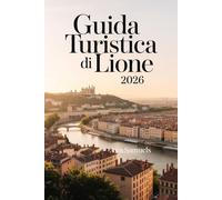 GUIDA TURISTICA DI LIONE 2026: Le principali attrazioni, i monumenti e i luoghi di interesse da non perdere nella capitale culinaria francese