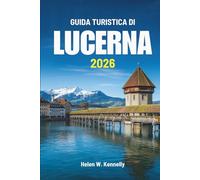 GUIDA TURISTICA DI LUCERNA 2026: Alla scoperta della bellezza silenziosa e della cultura in Svizzera