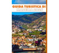 GUIDA TURISTICA DI MADEIRA 2026: “Scopri il meglio di Madeira: cultura, cucina, avventure ed esperienze indimenticabili”
