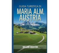 Guida turistica di Maria Alm, Austria: Un manuale per esplorare la natura, per un'esperienza di viaggio memorabile. (Le mie avventure escursionistiche)