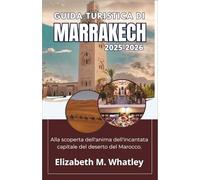GUIDA TURISTICA DI MARRAKECH 2025-2026: Alla scoperta dell'anima dell'incantata capitale del deserto del Marocco.