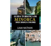 GUIDA TURISTICA DI MINORCA 2025-2026 (A COLORI): Esplora Mahón E Dintorni Spiagge Meravigliose, Una Cultura Ricca, Tesori Nascosti E Segreti Locali