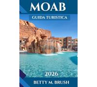 GUIDA TURISTICA DI MOAB 2026: Percorsi, cultura, ristorazione e avventura