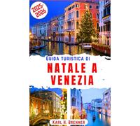 Guida turistica di Natale a Venezia 2025-2026: Scopri magiche avventure invernali, mercatini festivi, canali romantici e gemme nascoste nella città più incantevole d'Italia (ITALIAN GUIDE SERIES)