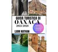 GUIDA TURISTICA DI OAXACA 2025-2026: Scopri Le Principali Attrazioni, La Cucina Autentica, I Tesori Culturali, Le Gemme Nascoste E Le Esperienze Fuori Dai Sentieri Battuti