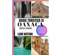 GUIDA TURISTICA DI OAXACA 2025-2026: Scopri Le Principali Attrazioni, La Cucina Autentica, I Tesori Culturali, Le Gemme Nascoste E Le Esperienze Fuori Dai Sentieri Battuti