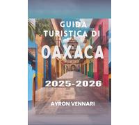 GUIDA TURISTICA DI OAXACA 2025-2026: "Un viaggio tra sapori, feste e antiche tradizioni"