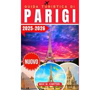 Guida Turistica di Parigi 2025-2026: Esplora la Città dell'Amore e della Luce: monumenti iconici, cucina gourmet, capitale della moda, arte, ... Montmartre e consigli (ITALIAN TRAVEL GUIDES)