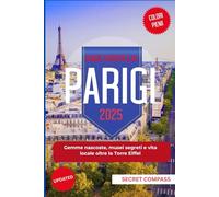 Guida turistica di Parigi 2025: Gemme nascoste, musei segreti e vita locale oltre la Torre Eiffel (Secret Travel Compass Series)