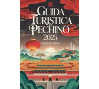 GUIDA TURISTICA DI PECHINO 2025: Un viaggio attraverso la capitale senza tempo della Cina: esplora antichi palazzi, hutong nascosti, arte moderna e delizie culinarie
