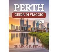 GUIDA TURISTICA DI PERTH 2026: Inizia la tua avventura dove l'Outback incontra l'oceano: segreti da addetti ai lavori, fughe panoramiche ed esperienze ... vivace capitale dell'Australia Occidentale