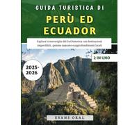 Guida Turistica Di Perù Ed Ecuador 2025-2026: Esplora le meraviglie del Sud America con destinazioni imperdibili, gemme nascoste e approfondimenti locali