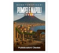 GUIDA TURISTICA DI POMPEI E NAPOLI 2025: Scopri antiche meraviglie e delizie moderne con il tuo compagno esperto per un'avventura italiana indimenticabile.