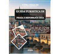 GUIDA TURISTICA DI PRAGA E REPUBBLICA CECA 2026: Scopri castelli storici, città medievali, foreste boeme, tesori barocchi, birrerie, meraviglie ... pratici e approfonditi consigli di pianif...