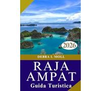 GUIDA TURISTICA DI RAJA AMPAT 2026: Navigando tra i Quattro Re: cultura, natura e avventura