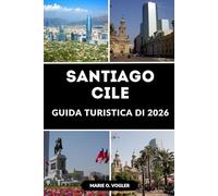 GUIDA TURISTICA DI SANTIAGO CILE 2026: Manuale del viaggiatore per la vibrante capitale del Cile