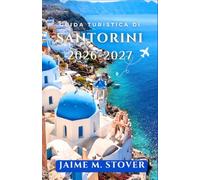 Guida Turistica Di Santorini 2026-2027: Trasforma un'isola affollata in una fuga rilassante con consigli su orari, trasporti, itinerari nei villaggi, spiagge e ristoranti.