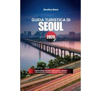 GUIDA TURISTICA DI SEOUL 2025: Esplora skyline futuristici, antichi palazzi e quartieri alla moda nella dinamica città della Corea del Sud