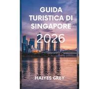 GUIDA TURISTICA DI SINGAPORE 2026: "Skyline futuristiche, tradizioni senza tempo e sapori della Città del Leone"