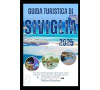 GUIDA TURISTICA DI SIVIGLIA 2025: Avventure indimenticabili, segreti locali, cucina autentica, tesori culturali e meraviglie nascoste della Spagna meridionale