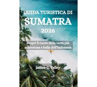 GUIDA TURISTICA DI SUMATRA 2026: Scopri il cuore della terra più misteriosa e bella dell'Indonesia