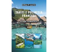Guida turistica di Tahiti e della Polinesia francese 2026: Scopri bungalow sull'acqua, barriere coralline, lagune turchesi, picchi vulcanici, fattorie ... sotto il sole del Pacifico meridionale