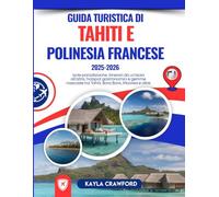Guida Turistica Di Tahiti e Polinesia francese 2025-2026: Isole paradisiache, itinerari da un'isola all'altra, hotspot gastronomici e gemme nascoste tra Tahiti, Bora Bora, Moorea e oltre