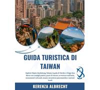 GUIDA TURISTICA DI TAIWAN 2025-2026: Esplora Taipei, Kaohsiung, Tainan, la gola di Taroko e il lago Sun Moon con consigli pratici, punti di ristoro, ... escursioni panoramiche e mercati locali