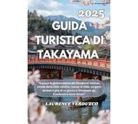 GUIDA TURISTICA DI TAKAYAMA 2025: "Esplora la gemma alpina del Giappone: festival, strade della città vecchia, manzo di Hida, sorgenti termali e gite ... a Shirakawa-go, Kamikochi e Gero Onsen"